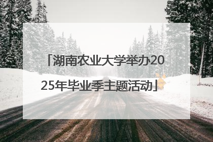 湖南农业大学举办2025年毕业季主题活动