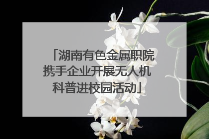 湖南有色金属职院携手企业开展无人机科普进校园活动