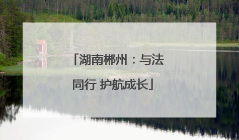 湖南郴州：与法同行 护航成长