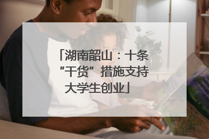 湖南韶山：十条“干货”措施支持大学生创业