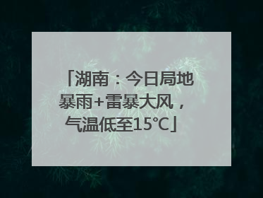 湖南：今日局地暴雨+雷暴大风，气温低至15℃