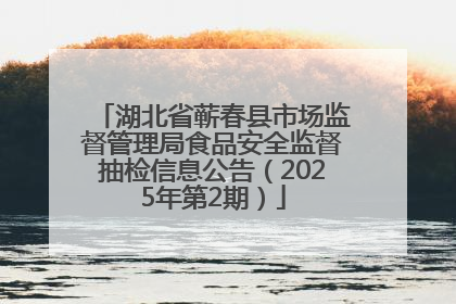 湖北省蕲春县市场监督管理局食品安全监督抽检信息公告（2025年第2期）