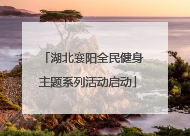 湖北襄阳全民健身主题系列活动启动