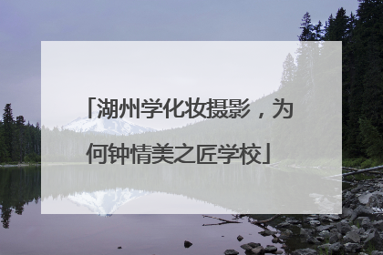 湖州学化妆摄影，为何钟情美之匠学校