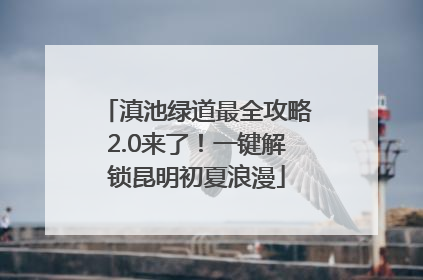 滇池绿道最全攻略2.0来了！一键解锁昆明初夏浪漫