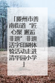 滕州市善南街道“匠心聚 邂逅非遗”非遗活字印刷体验活动走进清华园小学