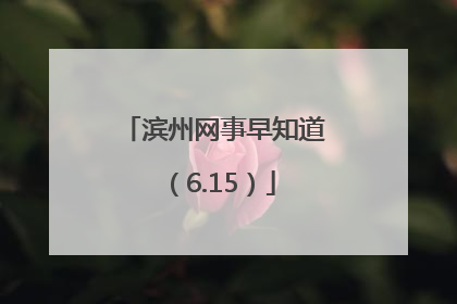 滨州网事早知道（6.15）