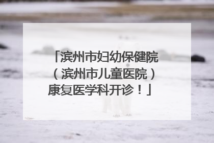 滨州市妇幼保健院（滨州市儿童医院）康复医学科开诊！