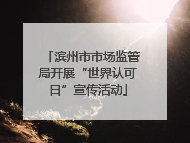 滨州市市场监管局开展“世界认可日”宣传活动