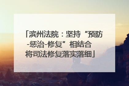 滨州法院：坚持“预防-惩治-修复”相结合 将司法修复落实落细