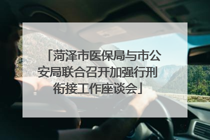 菏泽市医保局与市公安局联合召开加强行刑衔接工作座谈会