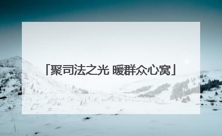 聚司法之光 暖群众心窝