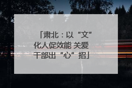 肃北：以“文”化人促效能 关爱干部出“心”招