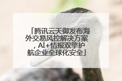 腾讯云天御发布海外交易风控解决方案，AI+情报双擎护航企业全球化安全