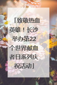 致敬热血英雄！长沙举办第22个世界献血者日系列庆祝活动