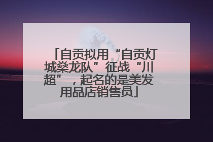 自贡拟用“自贡灯城燊龙队”征战“川超”，起名的是美发用品店销售员