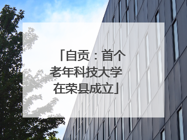自贡：首个老年科技大学在荣县成立