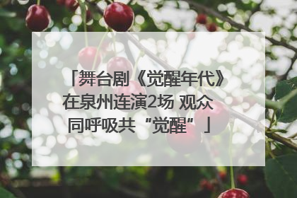 舞台剧《觉醒年代》在泉州连演2场 观众同呼吸共“觉醒”