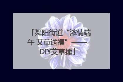 舞阳街道“浓情端午 艾草送福”——DIY艾草捶