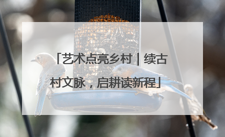 艺术点亮乡村｜续古村文脉，启耕读新程