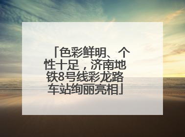 色彩鲜明、个性十足，济南地铁8号线彩龙路车站绚丽亮相