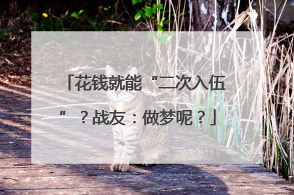 花钱就能“二次入伍”？战友：做梦呢？