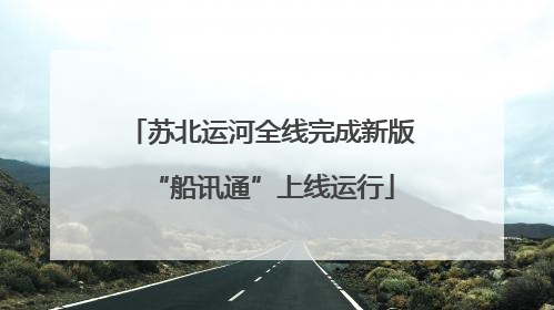 苏北运河全线完成新版“船讯通”上线运行