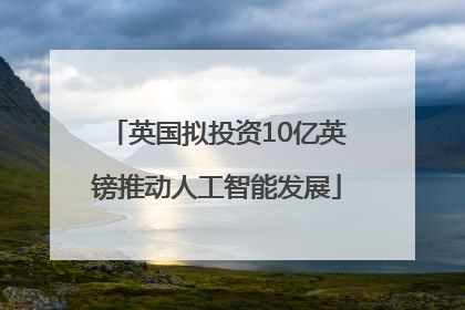 英国拟投资10亿英镑推动人工智能发展