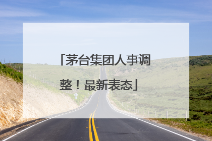 茅台集团人事调整！最新表态