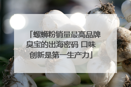 螺蛳粉销量最高品牌臭宝的出海密码 口味创新是第一生产力