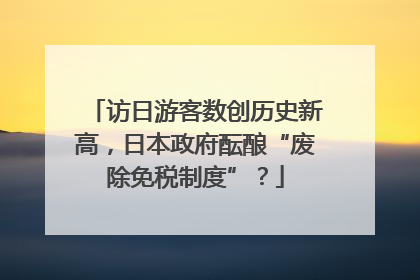 访日游客数创历史新高，日本政府酝酿“废除免税制度”？