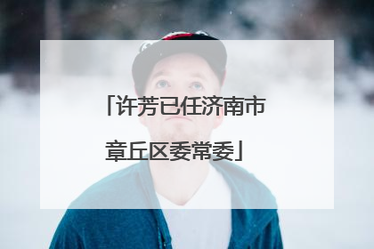 许芳已任济南市章丘区委常委