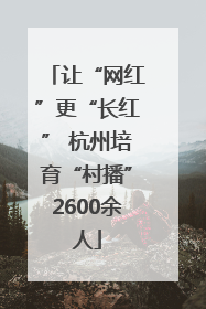 让“网红”更“长红” 杭州培育“村播”2600余人