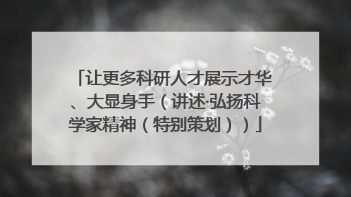 让更多科研人才展示才华、大显身手（讲述·弘扬科学家精神（特别策划））