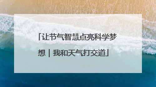让节气智慧点亮科学梦想｜我和天气打交道
