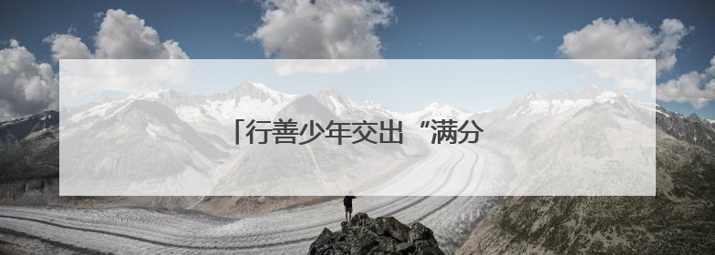 行善少年交出“满分答卷”（追梦路上）