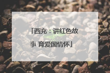西充：讲红色故事 育爱国情怀