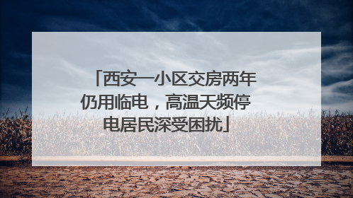 西安一小区交房两年仍用临电，高温天频停电居民深受困扰