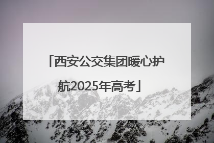 西安公交集团暖心护航2025年高考