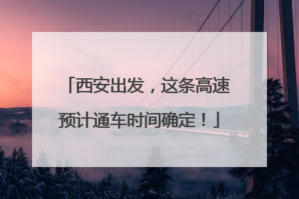 西安出发，这条高速预计通车时间确定！