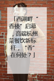 西湖畔“香楼”启幕，高端杭州菜餐饮新标杆，“香”在何处？