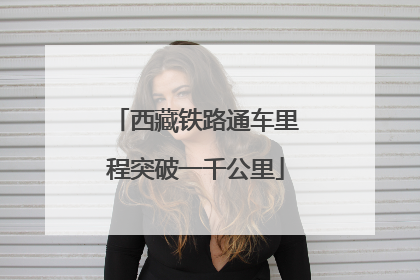 西藏铁路通车里程突破一千公里