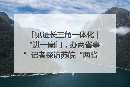 见证长三角一体化｜“进一扇门，办两省事”记者探访苏皖“两省一街”警务室