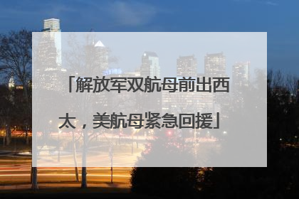 解放军双航母前出西太，美航母紧急回援