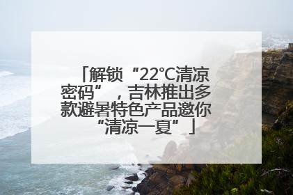 解锁“22℃清凉密码”，吉林推出多款避暑特色产品邀你“清凉一夏”