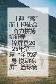 迎“篮”而上担使命 奋力拼搏新征程——锦屏县2025年第三届“全民健身·悦动锦屏”篮球赛圆满闭幕