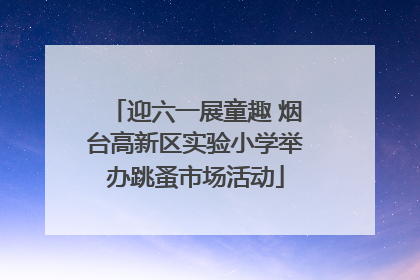 迎六一展童趣 烟台高新区实验小学举办跳蚤市场活动