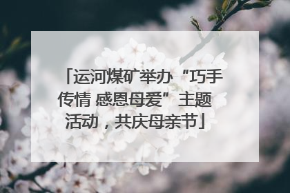 运河煤矿举办“巧手传情 感恩母爱”主题活动，共庆母亲节