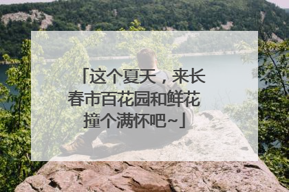 这个夏天，来长春市百花园和鲜花撞个满怀吧~