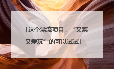 这个漂流项目，“又菜又爱玩”的可以试试